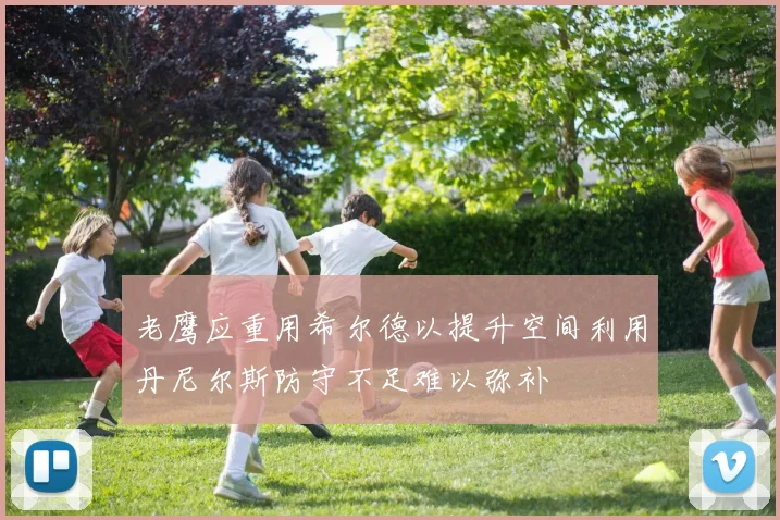 老鹰应重用希尔德以提升空间利用丹尼尔斯防守不足难以弥补